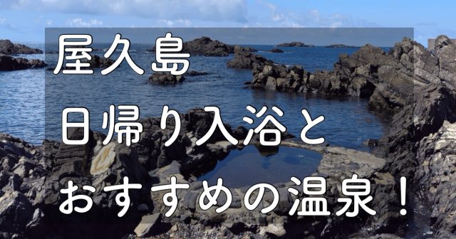 屋久島 おすすめ 日帰り温泉と入浴ができる施設をご紹介!野外もホテルも魅力満点!