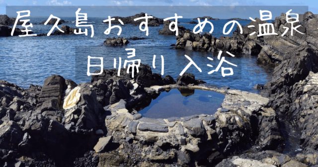 屋久島 おすすめ 日帰り温泉と入浴ができる施設をご紹介！野外もホテルも魅力満点！